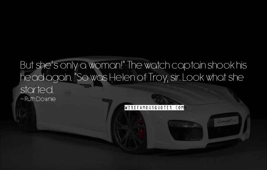 Ruth Downie Quotes: But she's only a woman!" The watch captain shook his head again. "So was Helen of Troy, sir. Look what she started.