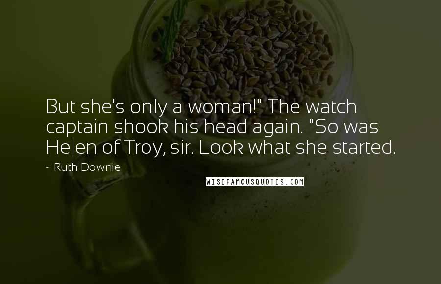 Ruth Downie Quotes: But she's only a woman!" The watch captain shook his head again. "So was Helen of Troy, sir. Look what she started.