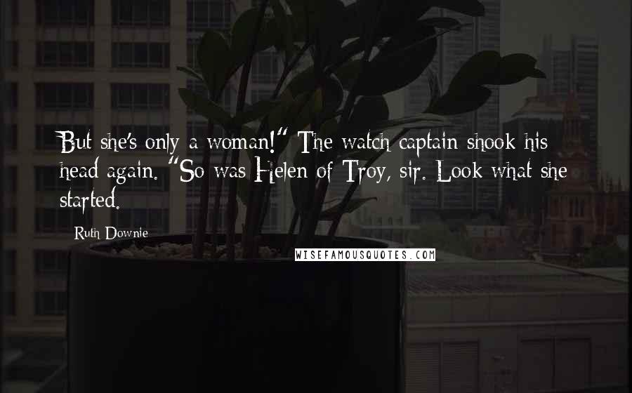 Ruth Downie Quotes: But she's only a woman!" The watch captain shook his head again. "So was Helen of Troy, sir. Look what she started.