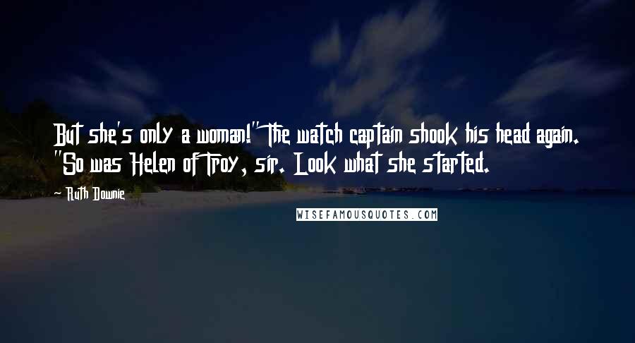 Ruth Downie Quotes: But she's only a woman!" The watch captain shook his head again. "So was Helen of Troy, sir. Look what she started.