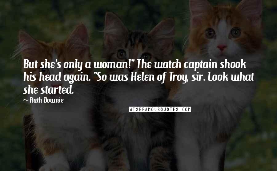 Ruth Downie Quotes: But she's only a woman!" The watch captain shook his head again. "So was Helen of Troy, sir. Look what she started.