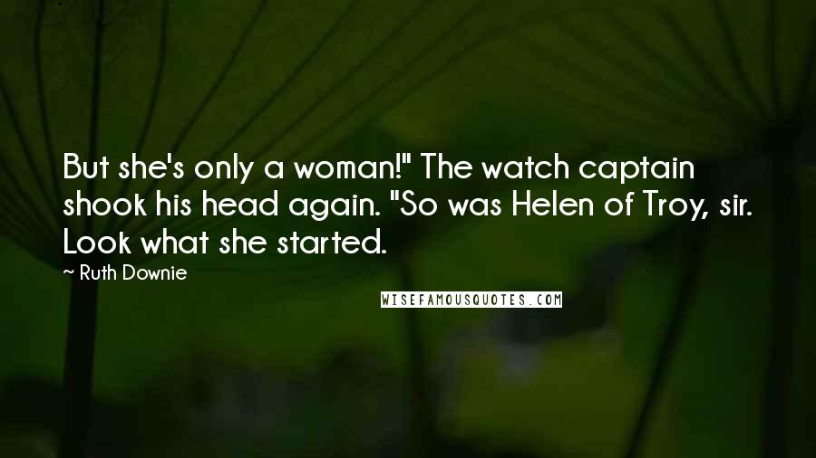 Ruth Downie Quotes: But she's only a woman!" The watch captain shook his head again. "So was Helen of Troy, sir. Look what she started.