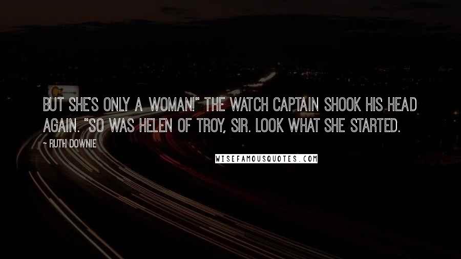 Ruth Downie Quotes: But she's only a woman!" The watch captain shook his head again. "So was Helen of Troy, sir. Look what she started.