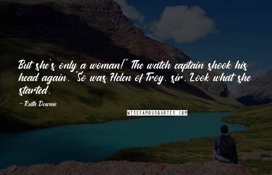 Ruth Downie Quotes: But she's only a woman!" The watch captain shook his head again. "So was Helen of Troy, sir. Look what she started.