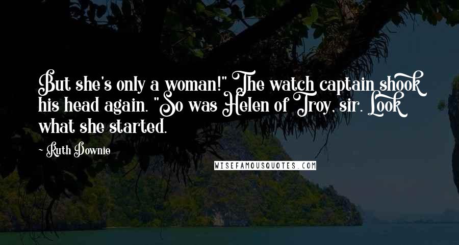 Ruth Downie Quotes: But she's only a woman!" The watch captain shook his head again. "So was Helen of Troy, sir. Look what she started.