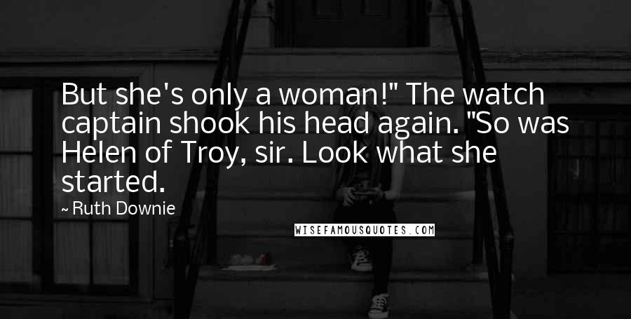 Ruth Downie Quotes: But she's only a woman!" The watch captain shook his head again. "So was Helen of Troy, sir. Look what she started.