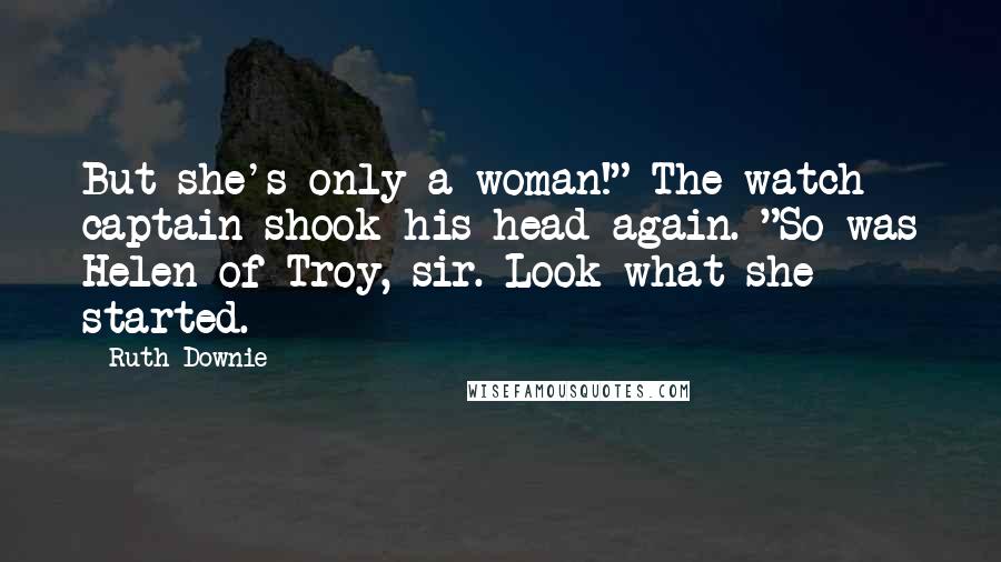 Ruth Downie Quotes: But she's only a woman!" The watch captain shook his head again. "So was Helen of Troy, sir. Look what she started.