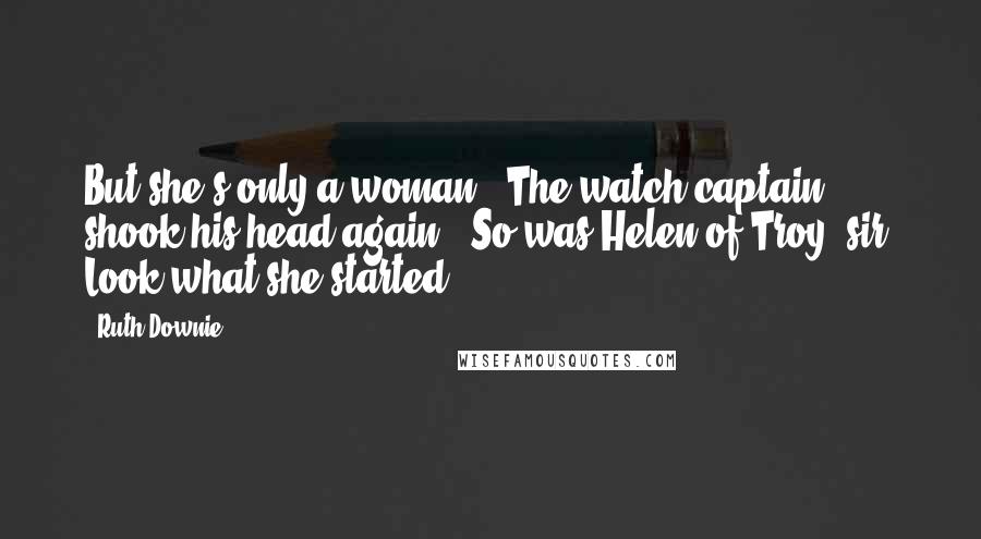 Ruth Downie Quotes: But she's only a woman!" The watch captain shook his head again. "So was Helen of Troy, sir. Look what she started.