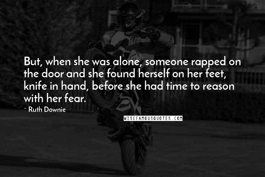 Ruth Downie Quotes: But, when she was alone, someone rapped on the door and she found herself on her feet, knife in hand, before she had time to reason with her fear.