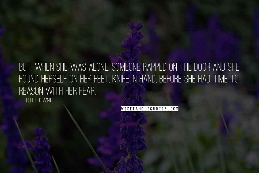 Ruth Downie Quotes: But, when she was alone, someone rapped on the door and she found herself on her feet, knife in hand, before she had time to reason with her fear.