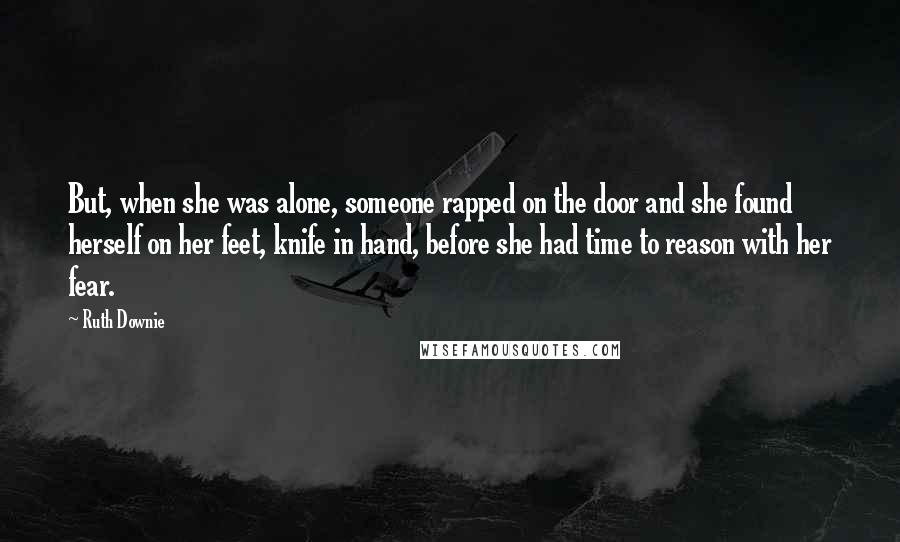 Ruth Downie Quotes: But, when she was alone, someone rapped on the door and she found herself on her feet, knife in hand, before she had time to reason with her fear.