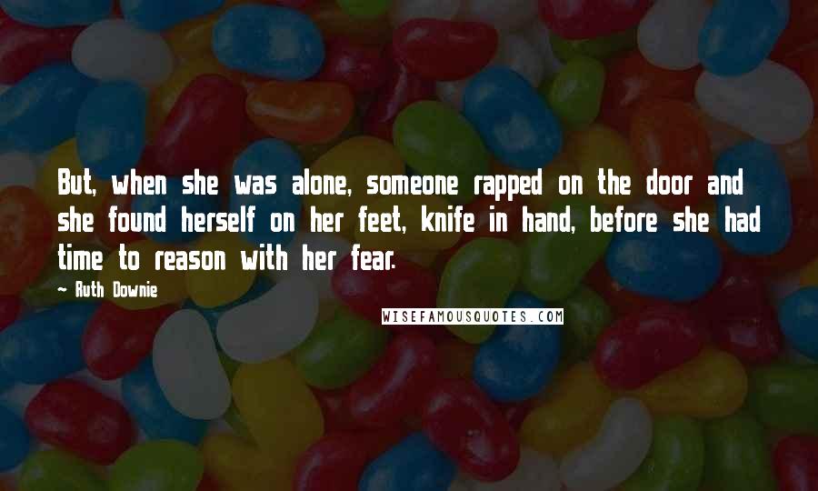 Ruth Downie Quotes: But, when she was alone, someone rapped on the door and she found herself on her feet, knife in hand, before she had time to reason with her fear.