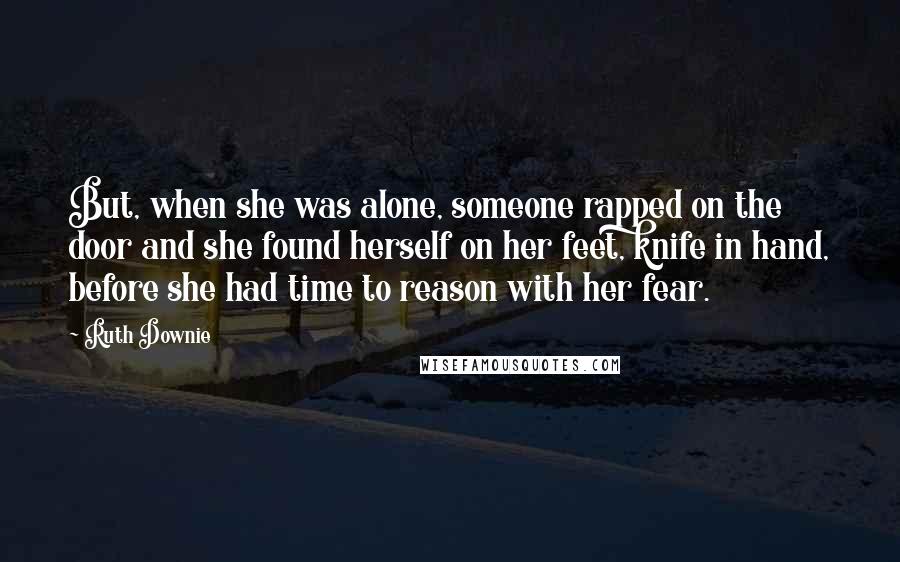 Ruth Downie Quotes: But, when she was alone, someone rapped on the door and she found herself on her feet, knife in hand, before she had time to reason with her fear.