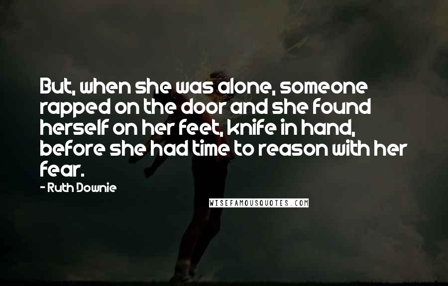 Ruth Downie Quotes: But, when she was alone, someone rapped on the door and she found herself on her feet, knife in hand, before she had time to reason with her fear.