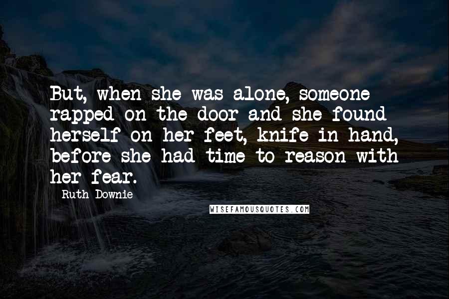 Ruth Downie Quotes: But, when she was alone, someone rapped on the door and she found herself on her feet, knife in hand, before she had time to reason with her fear.