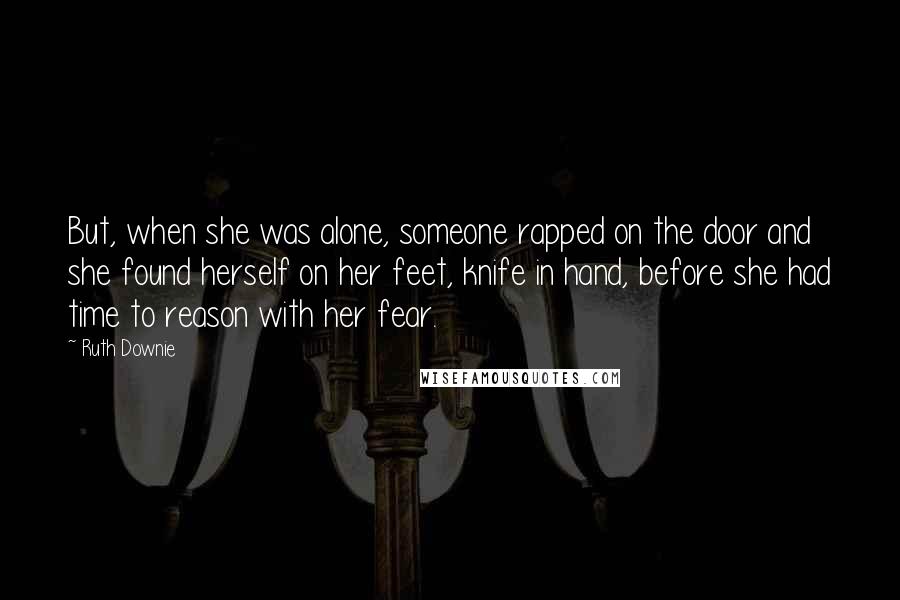 Ruth Downie Quotes: But, when she was alone, someone rapped on the door and she found herself on her feet, knife in hand, before she had time to reason with her fear.