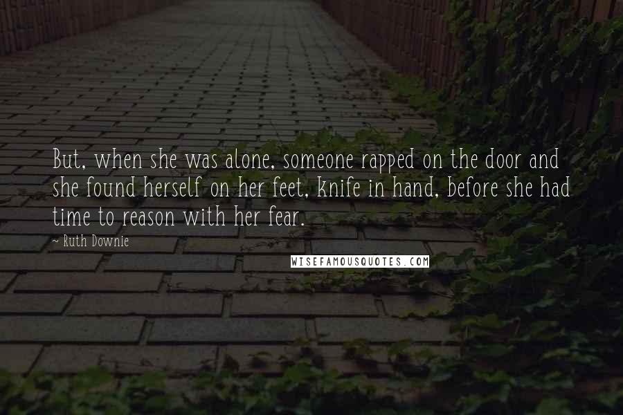 Ruth Downie Quotes: But, when she was alone, someone rapped on the door and she found herself on her feet, knife in hand, before she had time to reason with her fear.