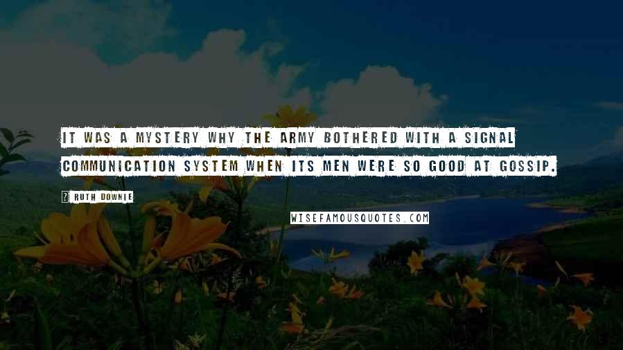 Ruth Downie Quotes: It was a mystery why the army bothered with a signal communication system when its men were so good at gossip.