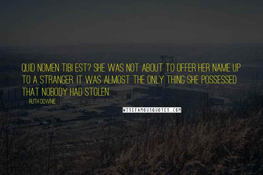 Ruth Downie Quotes: Quid nomen tibi est? She was not about to offer her name up to a stranger. It was almost the only thing she possessed that nobody had stolen.