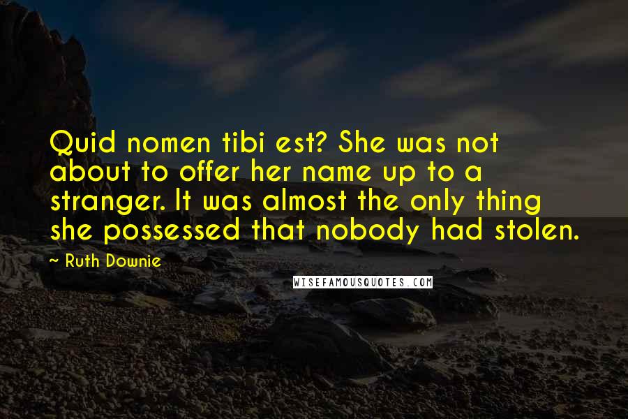 Ruth Downie Quotes: Quid nomen tibi est? She was not about to offer her name up to a stranger. It was almost the only thing she possessed that nobody had stolen.