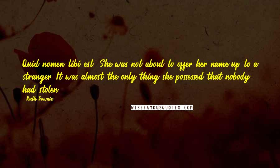 Ruth Downie Quotes: Quid nomen tibi est? She was not about to offer her name up to a stranger. It was almost the only thing she possessed that nobody had stolen.