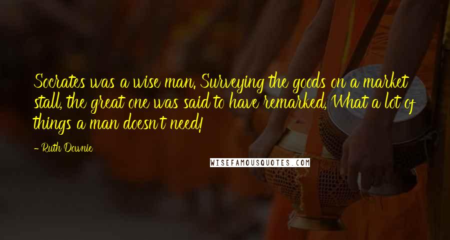 Ruth Downie Quotes: Socrates was a wise man. Surveying the goods on a market stall, the great one was said to have remarked, What a lot of things a man doesn't need!