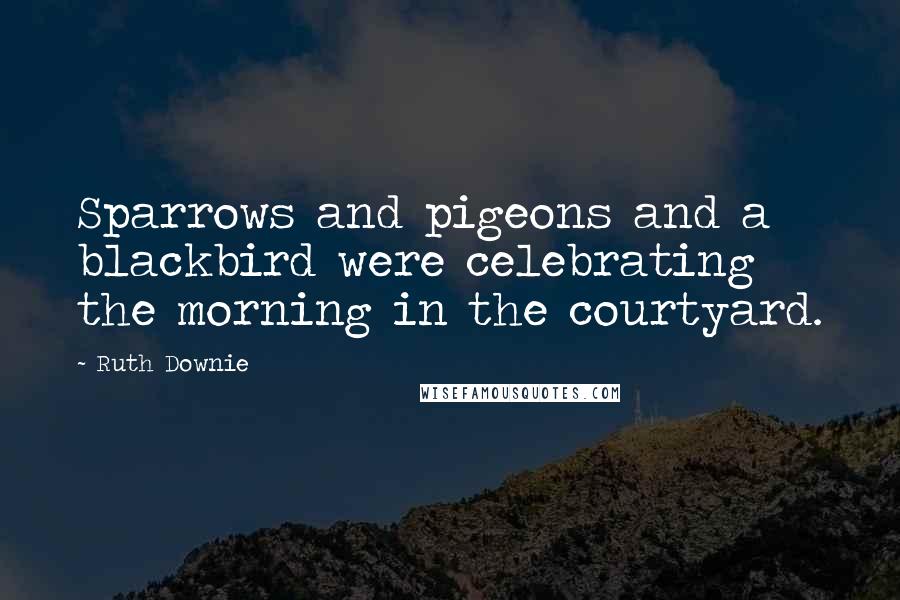 Ruth Downie Quotes: Sparrows and pigeons and a blackbird were celebrating the morning in the courtyard.