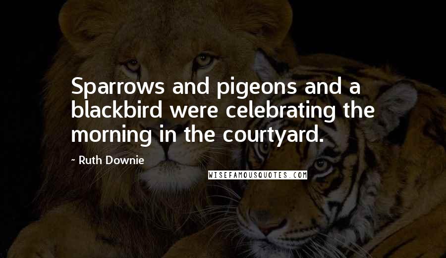 Ruth Downie Quotes: Sparrows and pigeons and a blackbird were celebrating the morning in the courtyard.