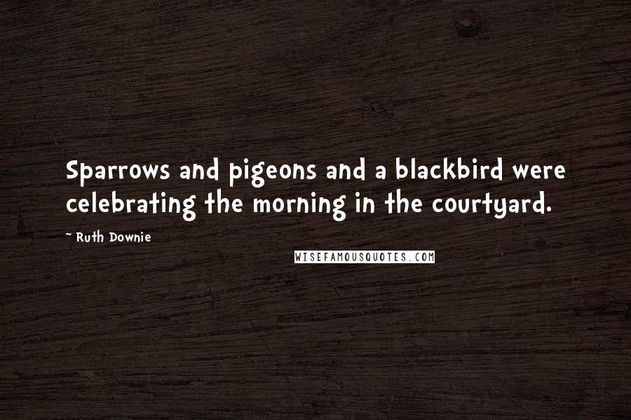 Ruth Downie Quotes: Sparrows and pigeons and a blackbird were celebrating the morning in the courtyard.