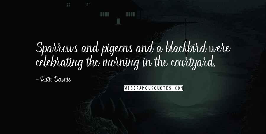 Ruth Downie Quotes: Sparrows and pigeons and a blackbird were celebrating the morning in the courtyard.