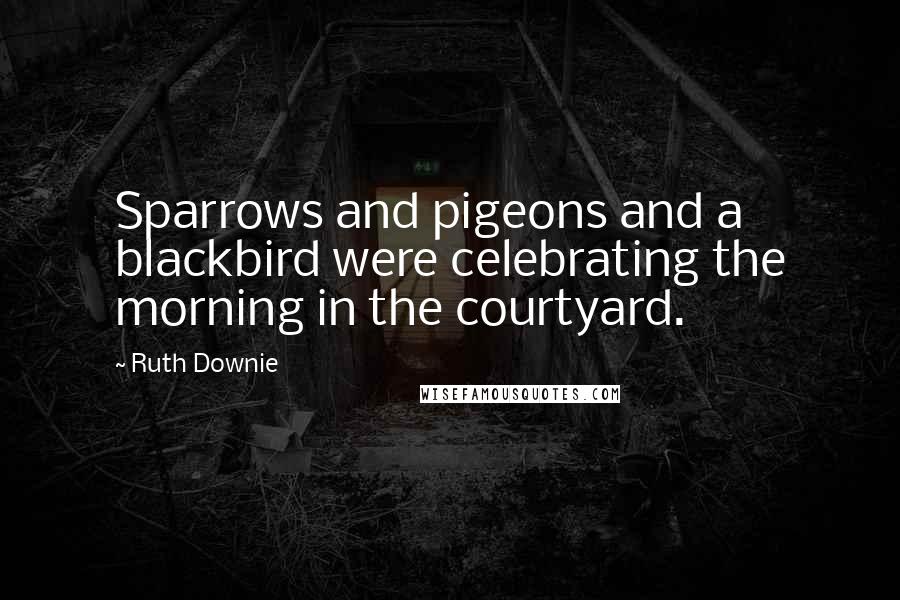 Ruth Downie Quotes: Sparrows and pigeons and a blackbird were celebrating the morning in the courtyard.