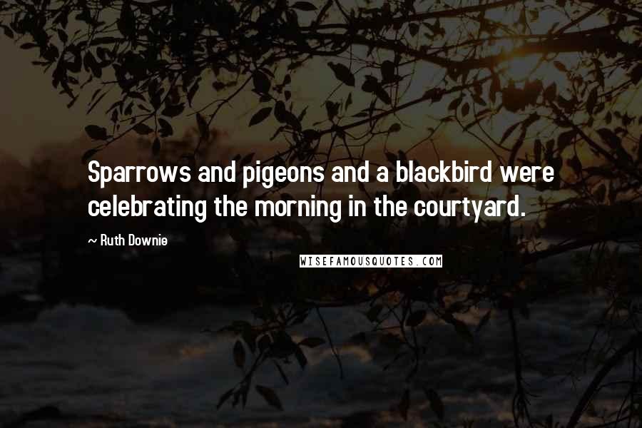 Ruth Downie Quotes: Sparrows and pigeons and a blackbird were celebrating the morning in the courtyard.