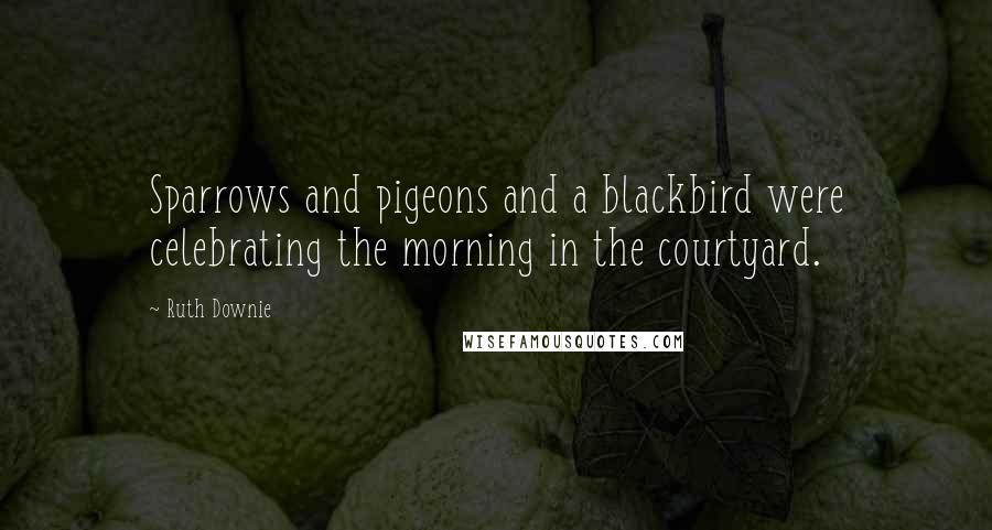 Ruth Downie Quotes: Sparrows and pigeons and a blackbird were celebrating the morning in the courtyard.