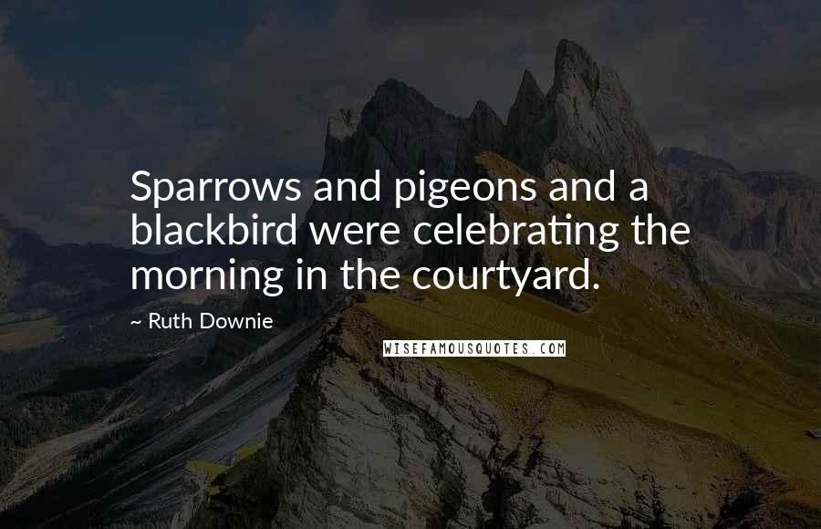 Ruth Downie Quotes: Sparrows and pigeons and a blackbird were celebrating the morning in the courtyard.