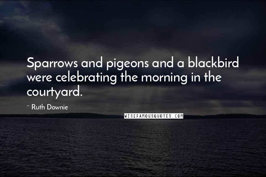 Ruth Downie Quotes: Sparrows and pigeons and a blackbird were celebrating the morning in the courtyard.