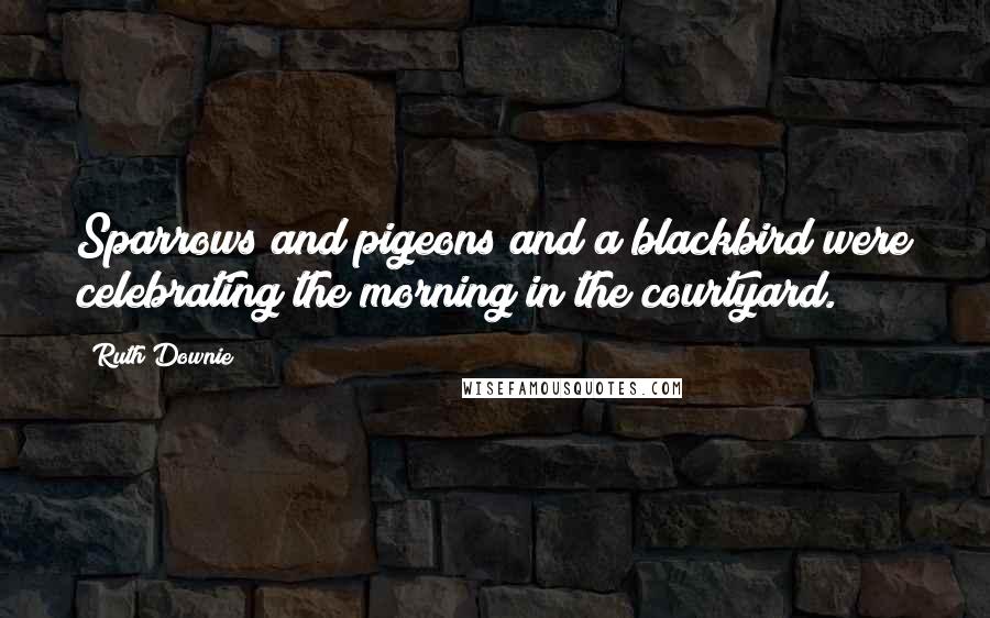 Ruth Downie Quotes: Sparrows and pigeons and a blackbird were celebrating the morning in the courtyard.