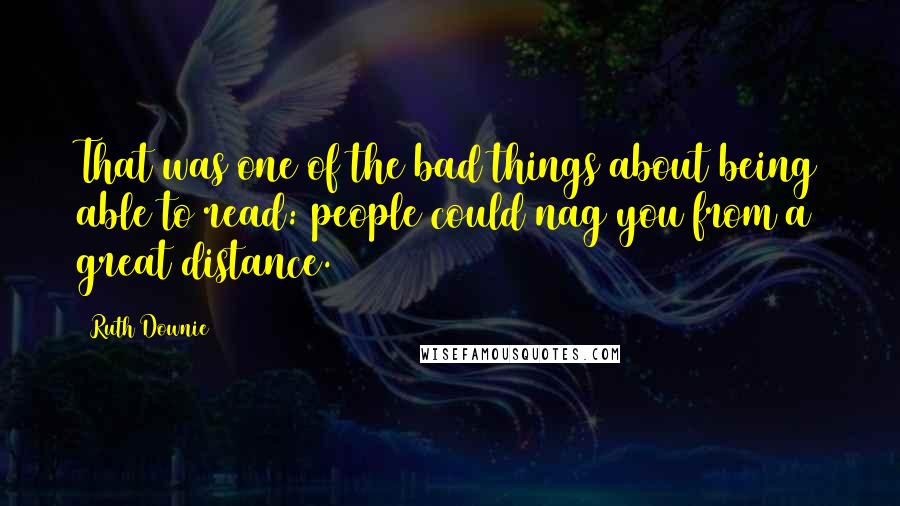 Ruth Downie Quotes: That was one of the bad things about being able to read: people could nag you from a great distance.