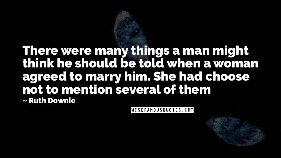 Ruth Downie Quotes: There were many things a man might think he should be told when a woman agreed to marry him. She had choose not to mention several of them