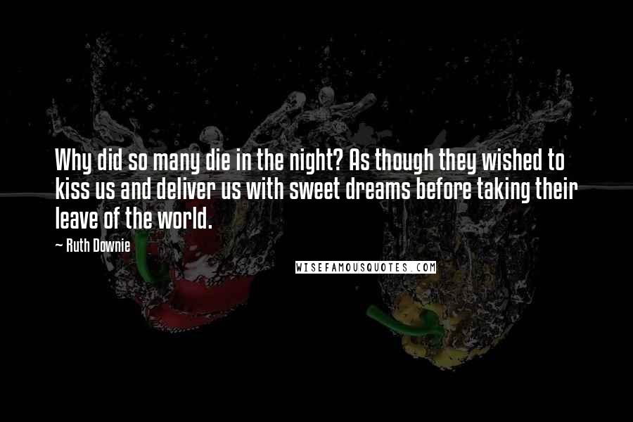 Ruth Downie Quotes: Why did so many die in the night? As though they wished to kiss us and deliver us with sweet dreams before taking their leave of the world.