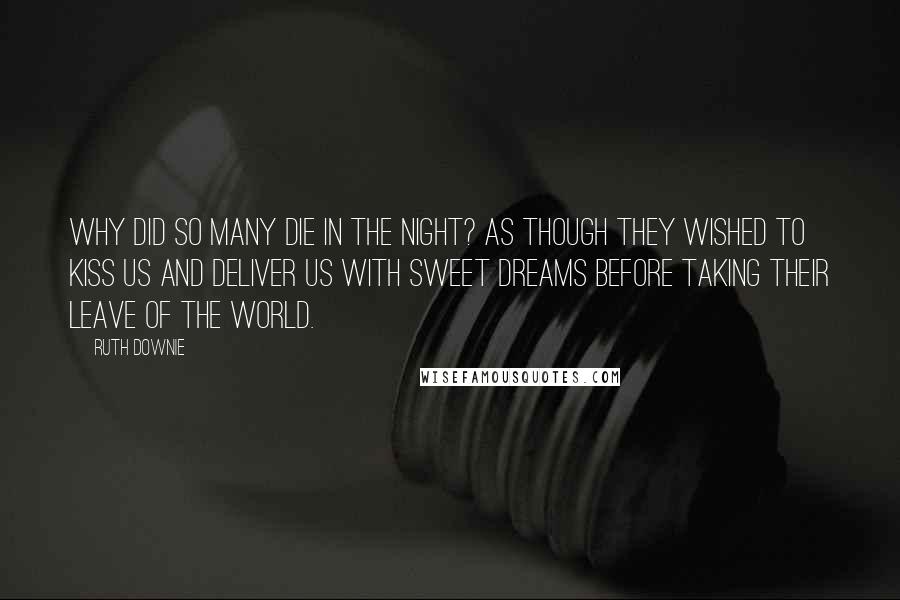 Ruth Downie Quotes: Why did so many die in the night? As though they wished to kiss us and deliver us with sweet dreams before taking their leave of the world.