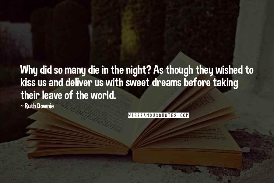 Ruth Downie Quotes: Why did so many die in the night? As though they wished to kiss us and deliver us with sweet dreams before taking their leave of the world.