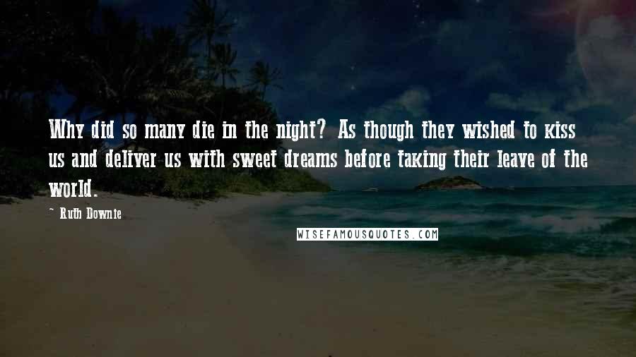 Ruth Downie Quotes: Why did so many die in the night? As though they wished to kiss us and deliver us with sweet dreams before taking their leave of the world.