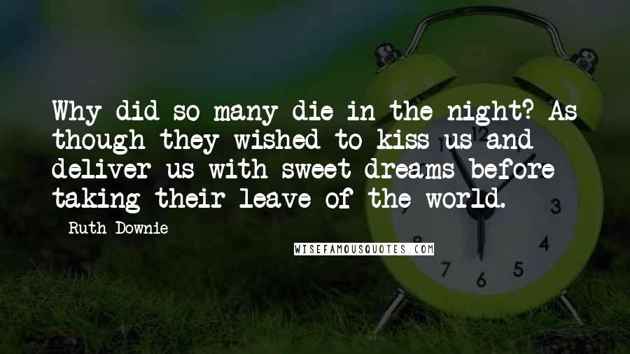 Ruth Downie Quotes: Why did so many die in the night? As though they wished to kiss us and deliver us with sweet dreams before taking their leave of the world.