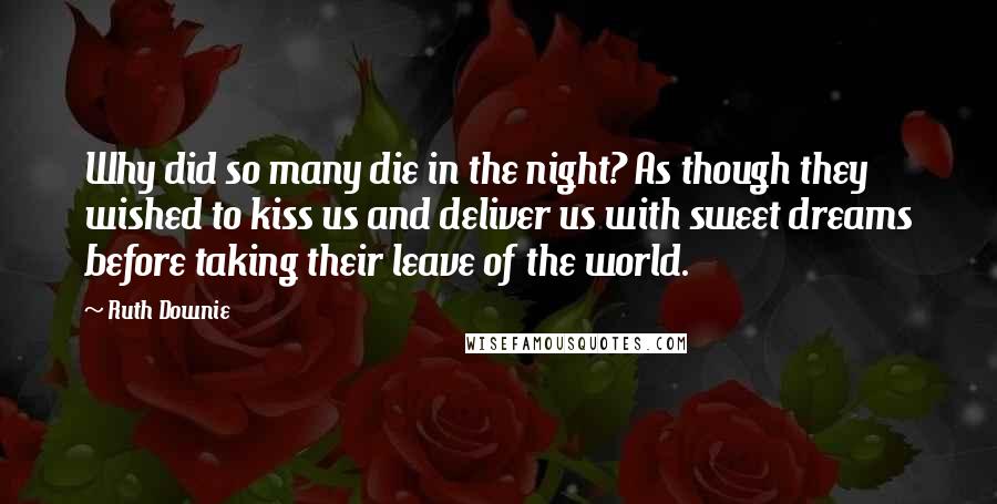 Ruth Downie Quotes: Why did so many die in the night? As though they wished to kiss us and deliver us with sweet dreams before taking their leave of the world.