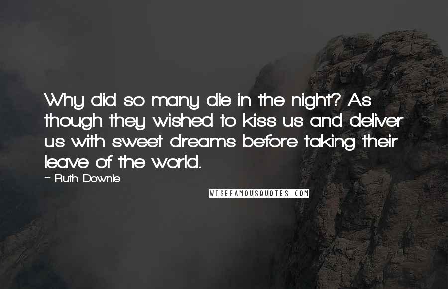 Ruth Downie Quotes: Why did so many die in the night? As though they wished to kiss us and deliver us with sweet dreams before taking their leave of the world.