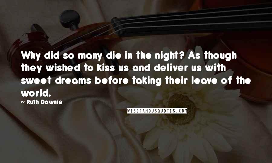 Ruth Downie Quotes: Why did so many die in the night? As though they wished to kiss us and deliver us with sweet dreams before taking their leave of the world.