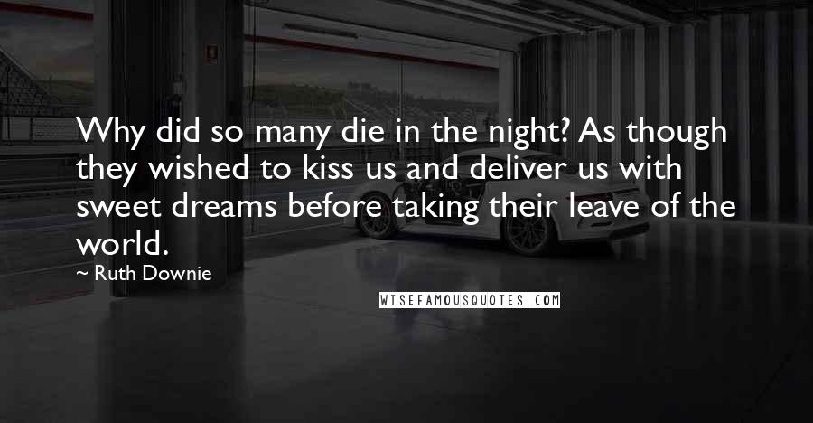 Ruth Downie Quotes: Why did so many die in the night? As though they wished to kiss us and deliver us with sweet dreams before taking their leave of the world.