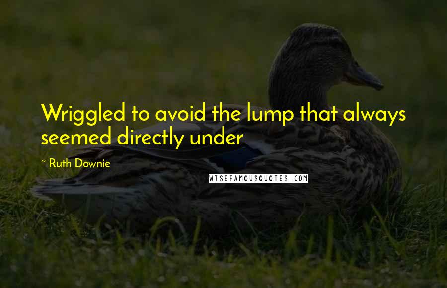 Ruth Downie Quotes: Wriggled to avoid the lump that always seemed directly under