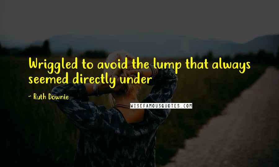 Ruth Downie Quotes: Wriggled to avoid the lump that always seemed directly under