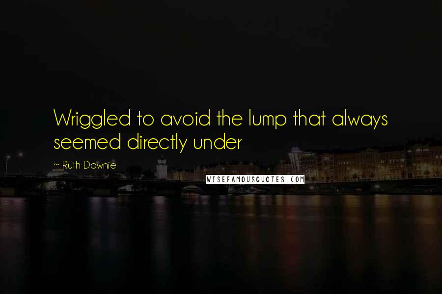 Ruth Downie Quotes: Wriggled to avoid the lump that always seemed directly under